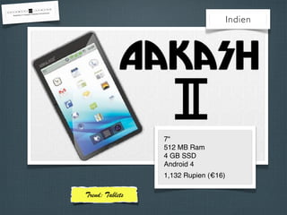 Indien
7“
512 MB Ram
4 GB SSD
Android 4
1,132 Rupien (€16)
Trend: Tablets
 