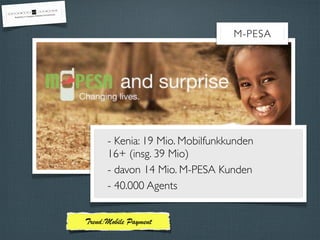 Trend:Mobile Payment
M-PESA
- Kenia: 19 Mio. Mobilfunkkunden
16+ (insg. 39 Mio)
- davon 14 Mio. M-PESA Kunden
- 40.000 Agents
 