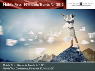 Mobile First! 10 mobile Trends für 2013
MobileTech Conference, München, 12. März 2013
Mobile First! 10 mobile Trends für 2013
© Sergey Nivens - Fotolia.com
 