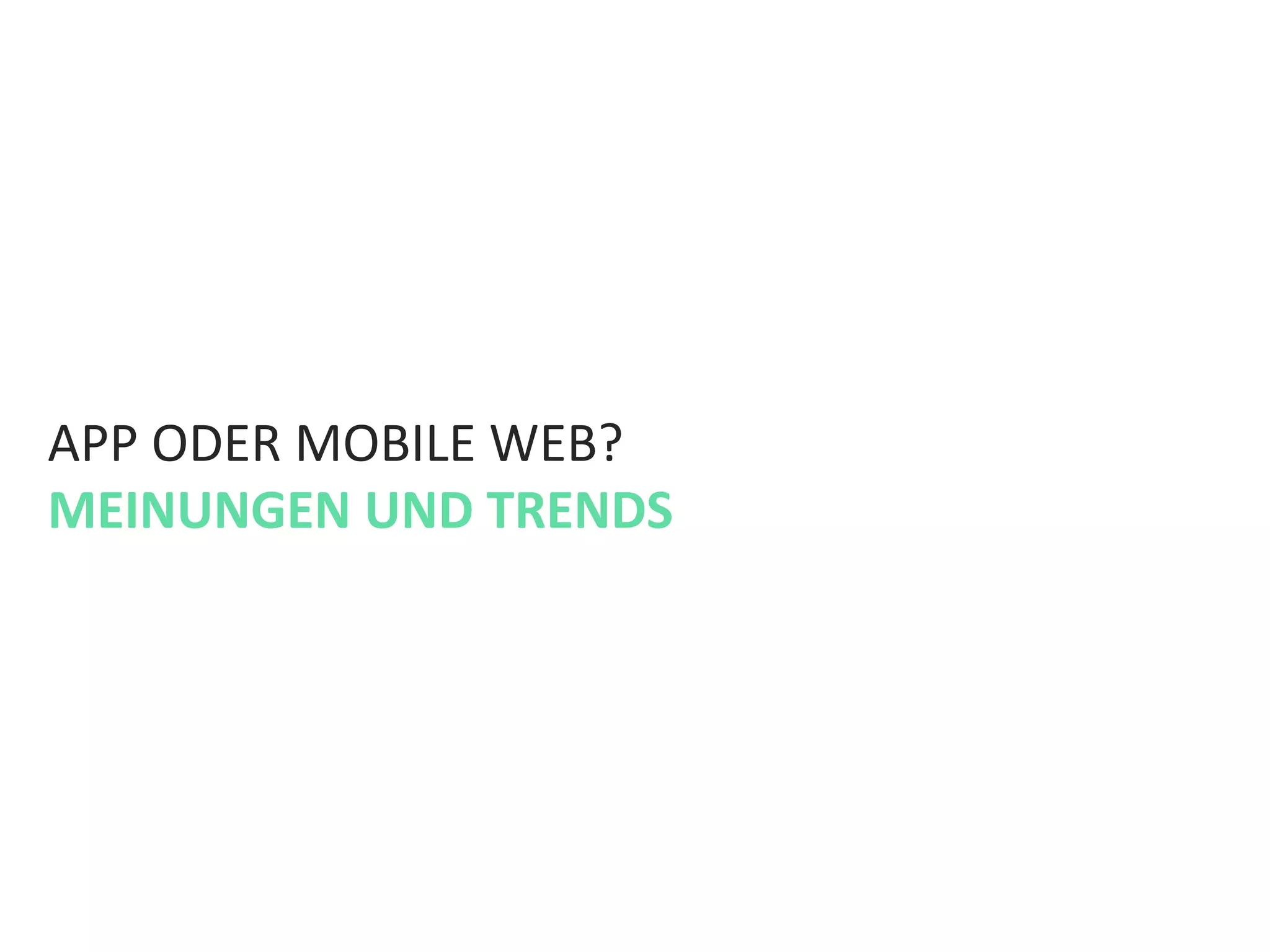 APP	
  ODER	
  MOBILE	
  WEB?	
  	
  
MEINUNGEN	
  UND	
  TRENDS	
  
 