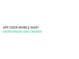 APP	
  ODER	
  MOBILE	
  WEB?	
  	
  
MEINUNGEN	
  UND	
  TRENDS	
  
 