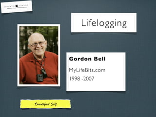 Lifelogging

Gordon Bell
MyLifeBits.com
1998 -2007

Quantiﬁed Self

 