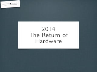 2014
The Return of
Hardware

 