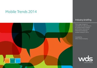 Mobile Trends 2014
Industry briefing
From mega-mergers to
wearable tech, data privacy to
an overdue boost in battery
performance, here are ten
trends set to shape the
wireless industry in 2014.

Compiled by
WDS, A Xerox Company.

Technology

Services

Consulting

 