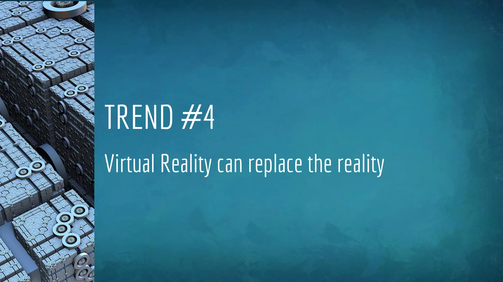 TREND #4
Virtual Reality can replace the reality
 