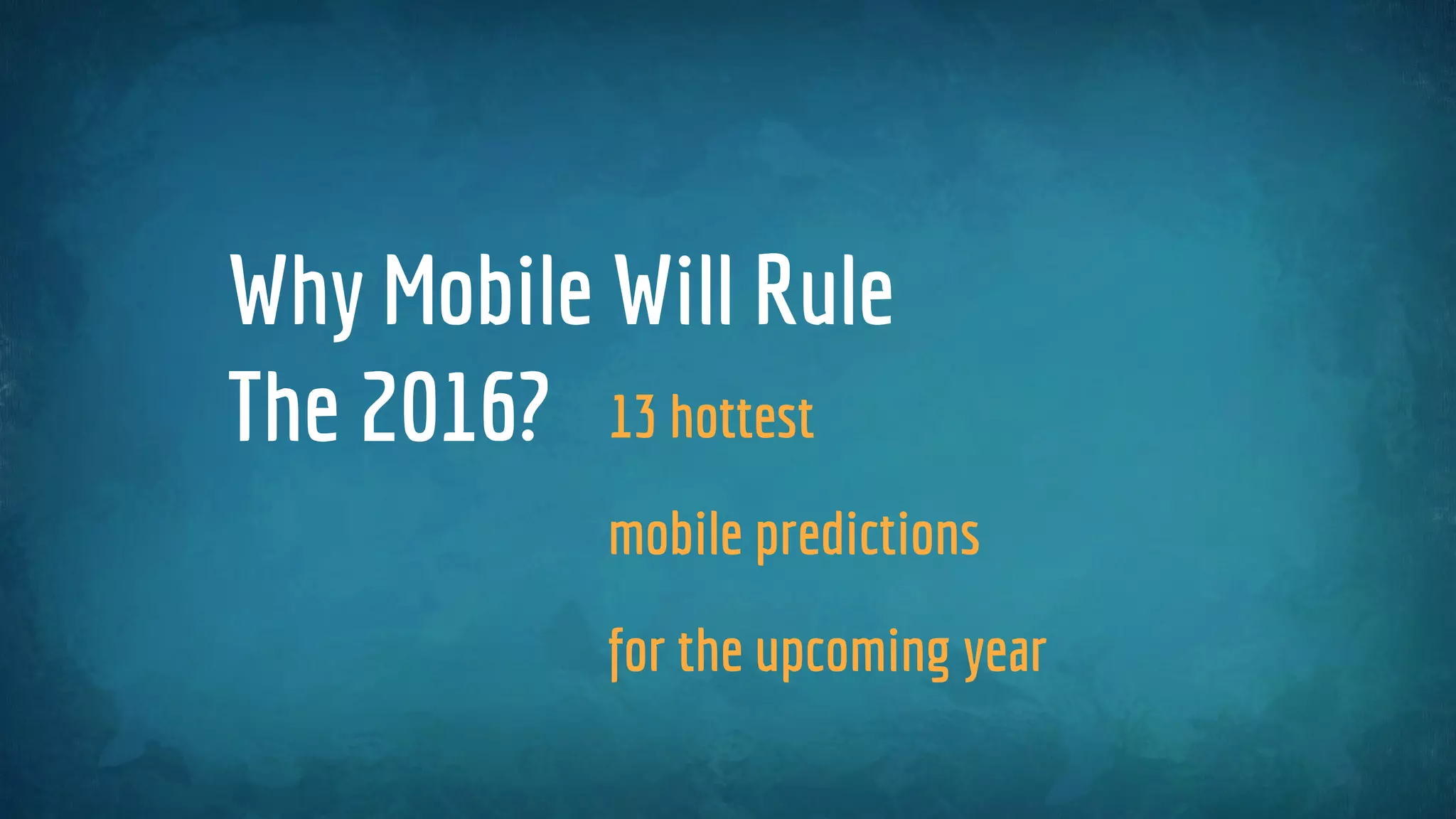 13 hottest
mobile predictions
for the upcoming year
Why Mobile Will Rule
The 2016?
 