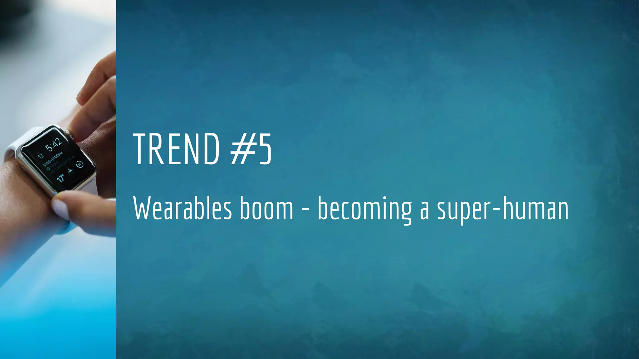 TREND #5
Wearables boom - becoming a super-human
 