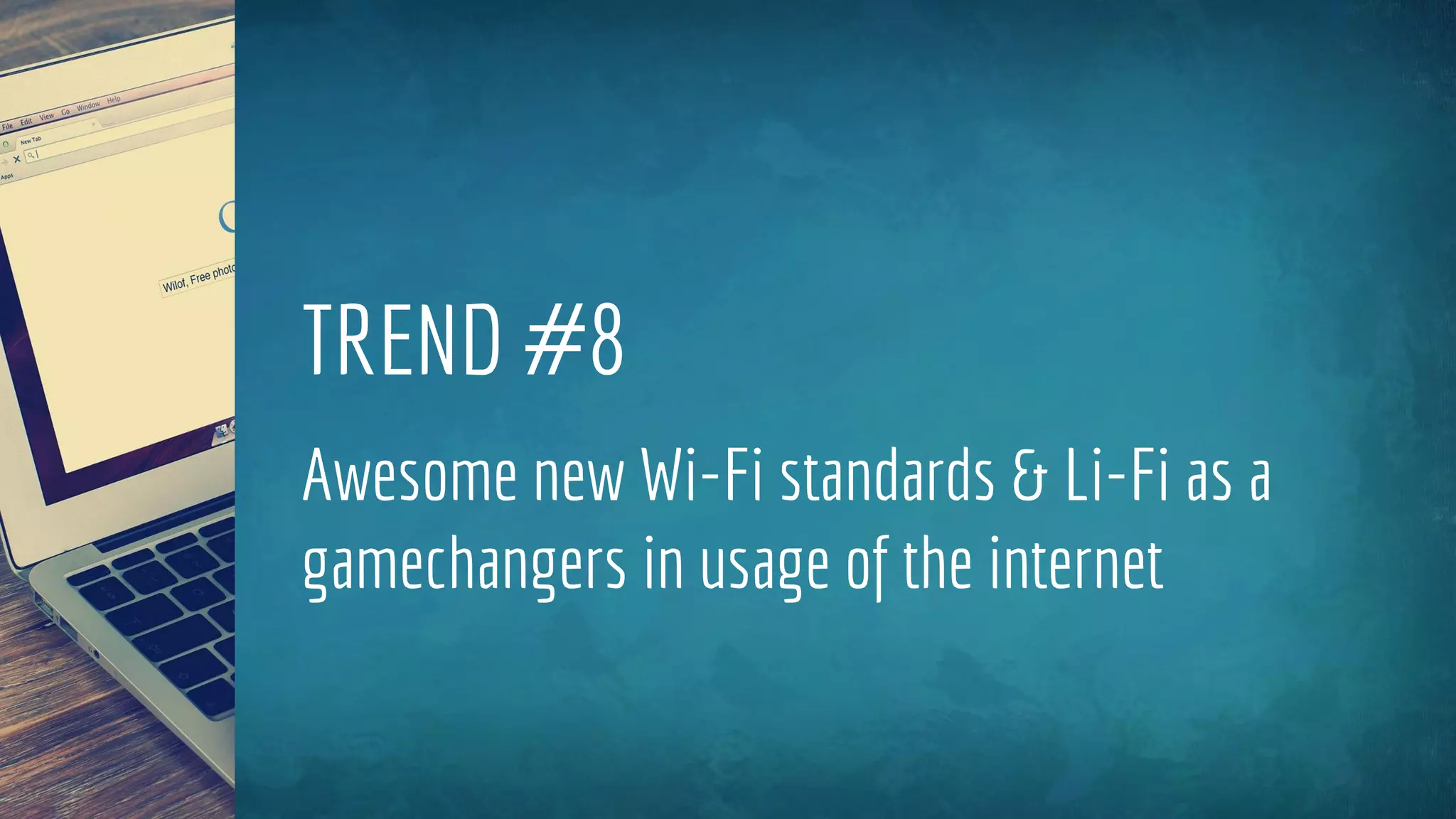 TREND #8
Awesome new Wi-Fi standards & Li-Fi as a
gamechangers in usage of the internet
 