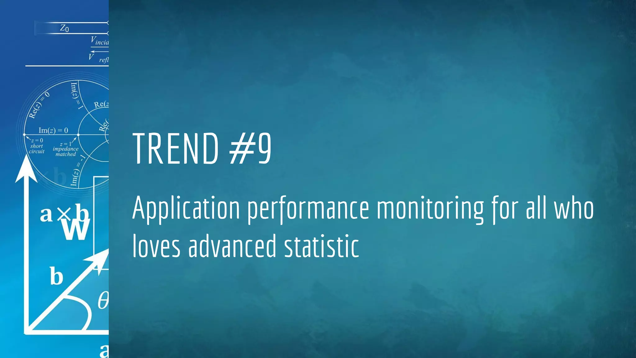 TREND #9
Application performance monitoring for all who
loves advanced statistic
 