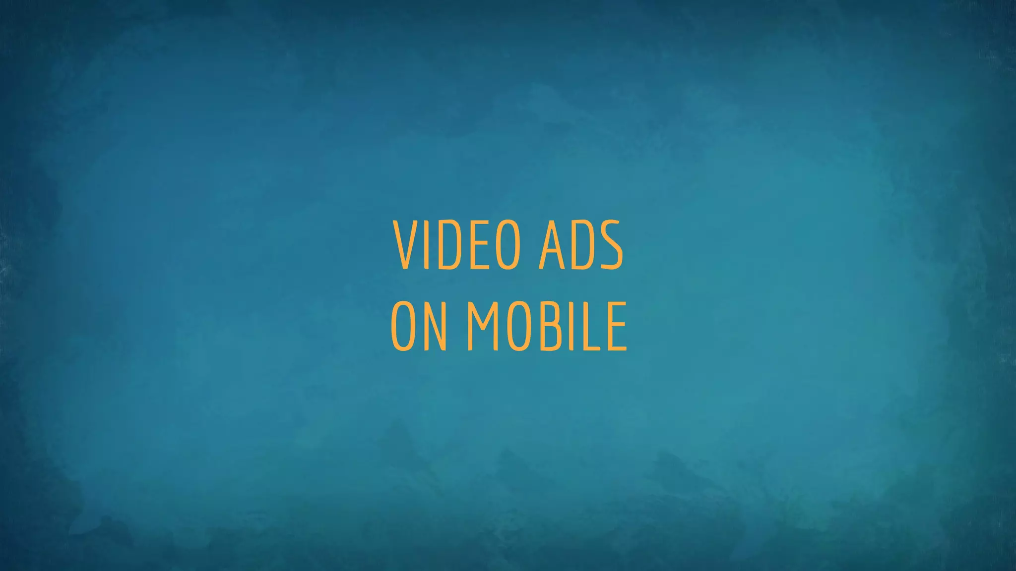 VIDEO ADS
ON MOBILE
 