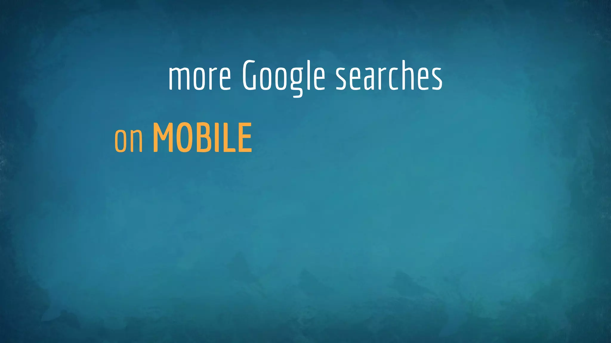 more Google searches
on MOBILE
 