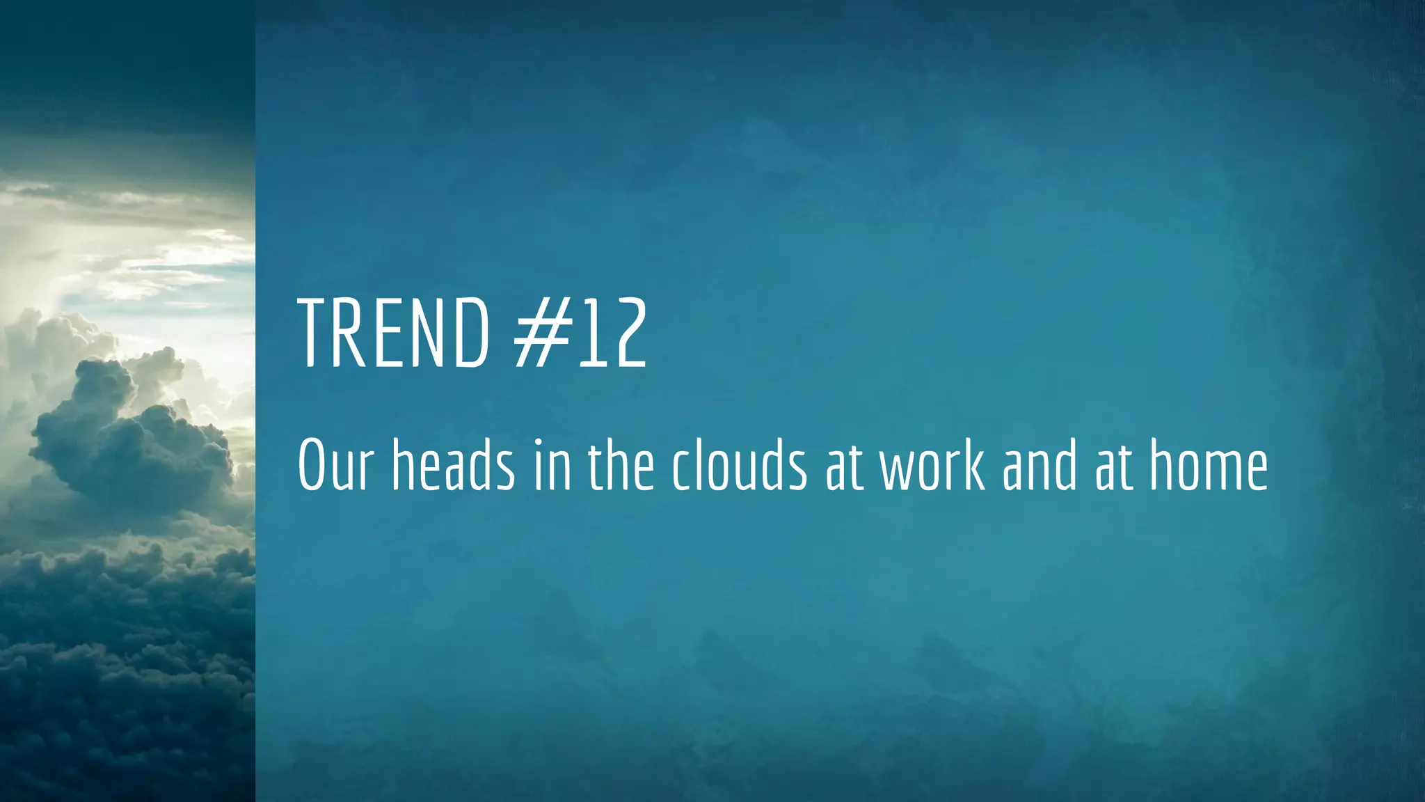 TREND #12
Our heads in the clouds at work and at home
 