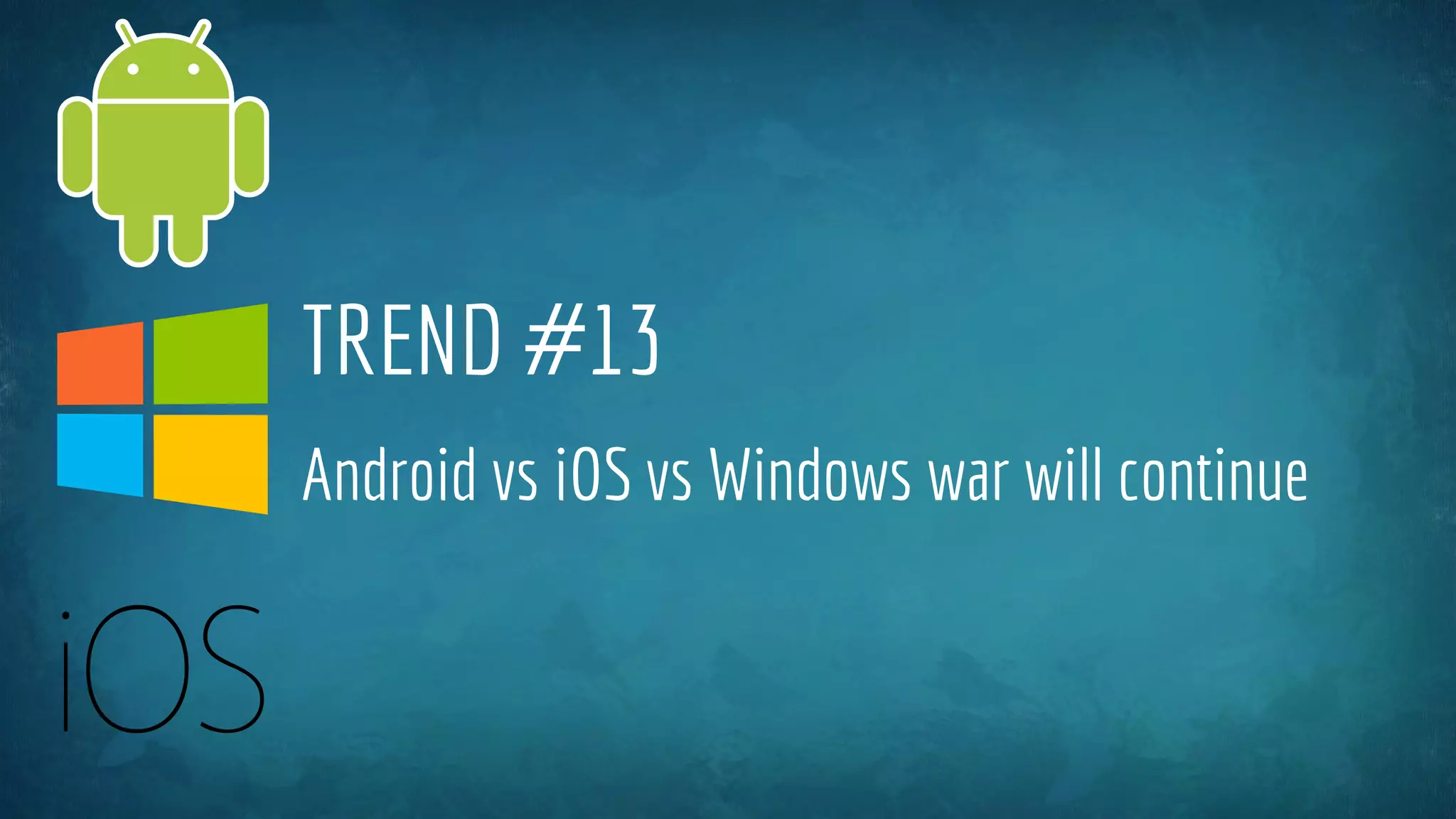 TREND #13
Android vs iOS vs Windows war will continue
 