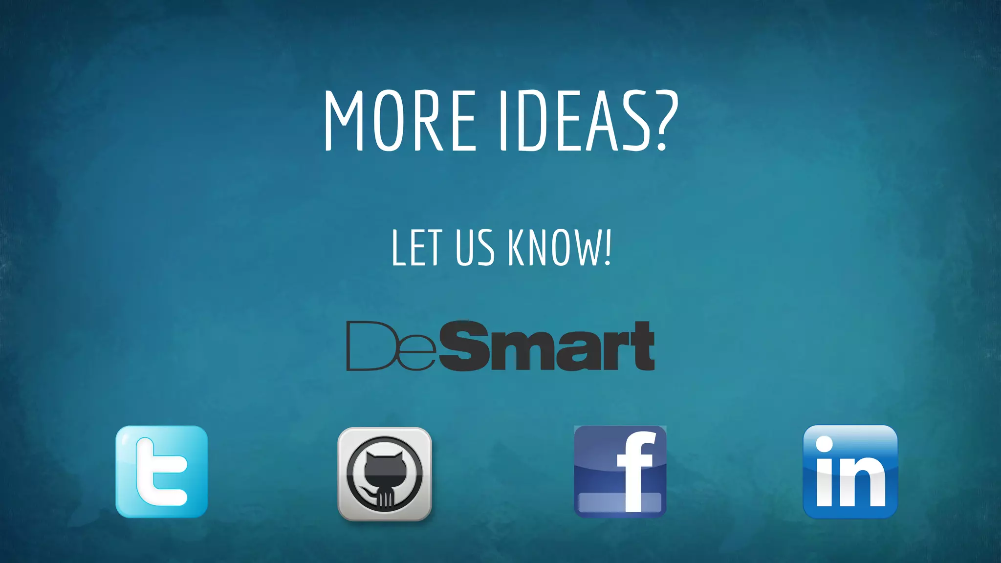MORE IDEAS?
LET US KNOW!
 