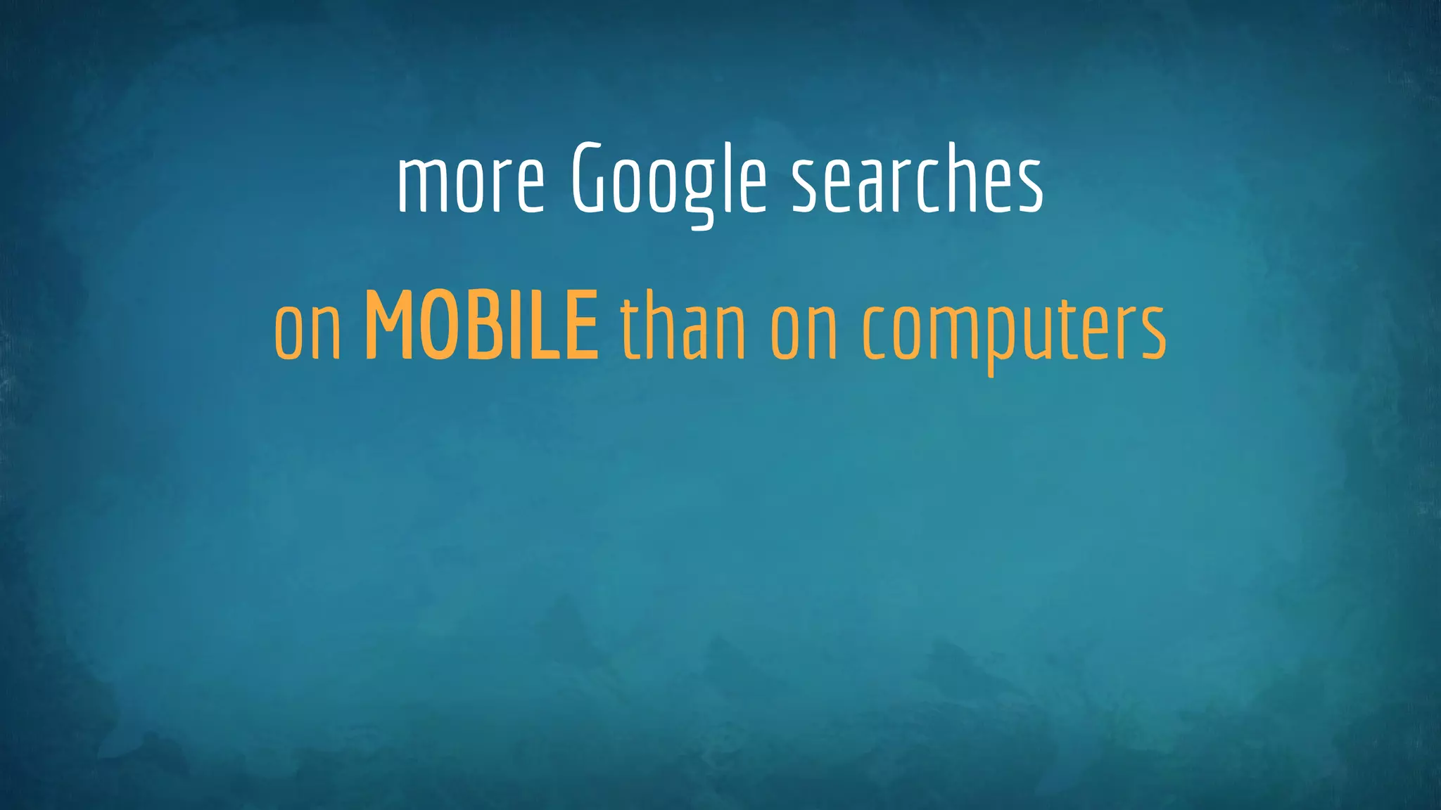 more Google searches
on MOBILE than on computers
 