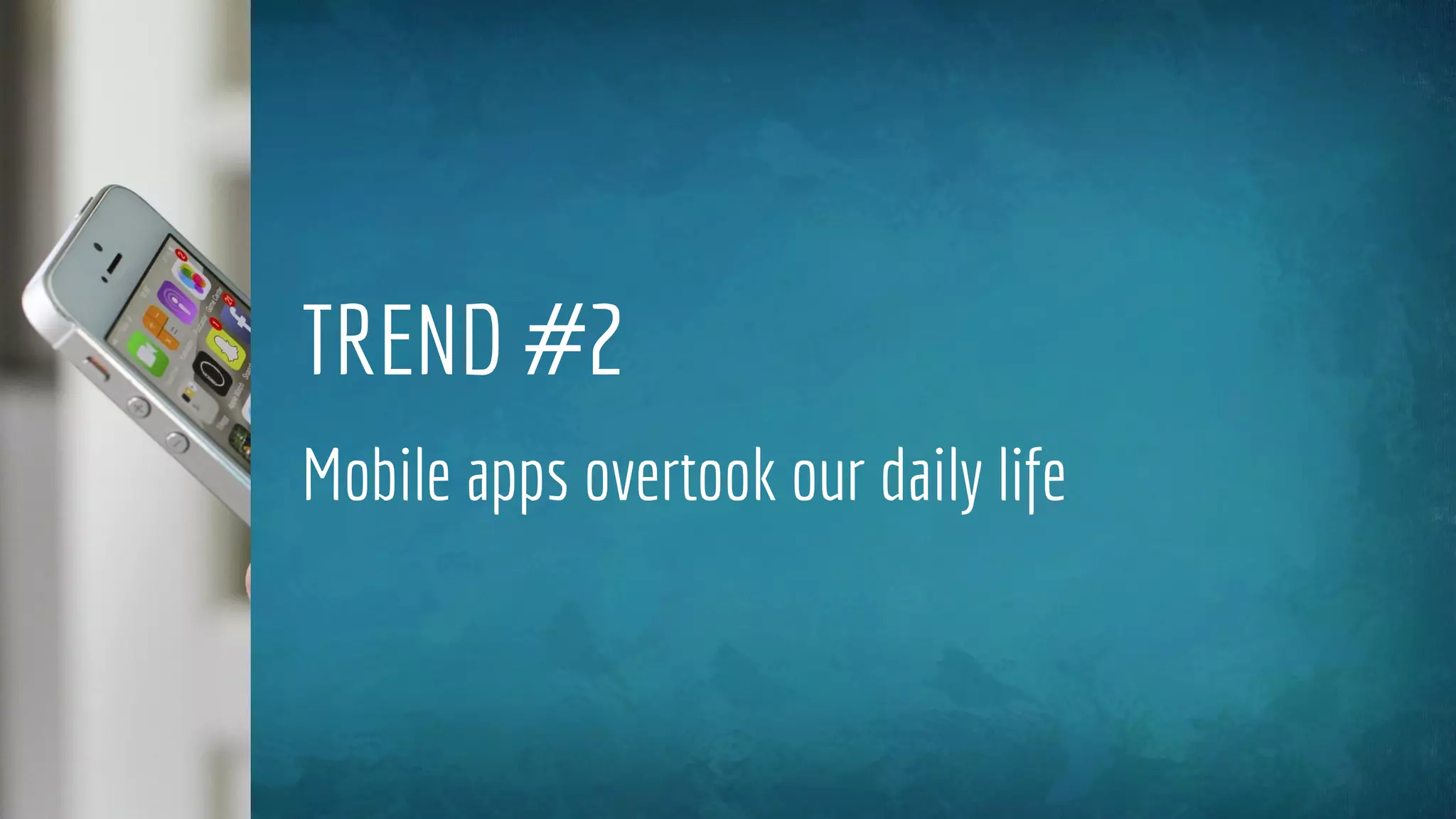 TREND #2
Mobile apps overtook our daily life
 