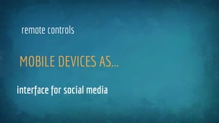 MOBILE DEVICES AS...
remote controls
interface for social media
 