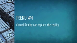 TREND #4
Virtual Reality can replace the reality
 