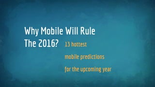 13 hottest
mobile predictions
for the upcoming year
Why Mobile Will Rule
The 2016?
 
