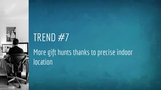 TREND #7
More gift hunts thanks to precise indoor
location
 