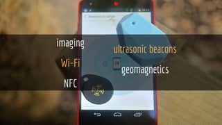 imaging
Wi-Fi
NFC
ultrasonic beacons
geomagnetics
 