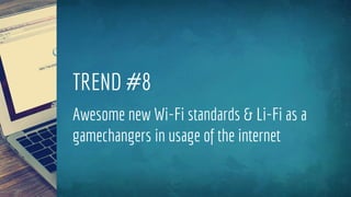 TREND #8
Awesome new Wi-Fi standards & Li-Fi as a
gamechangers in usage of the internet
 