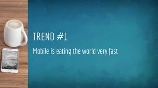 TREND #1
Mobile is eating the world very fast
 