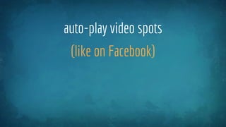 auto-play video spots
(like on Facebook)
 