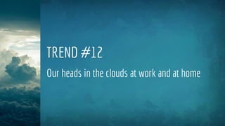 TREND #12
Our heads in the clouds at work and at home
 