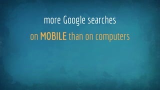 more Google searches
on MOBILE than on computers
 
