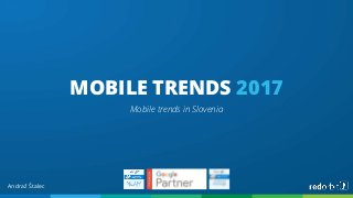 MOBILE TRENDS 2017
Mobile trends in Slovenia
Andraž Štalec
 