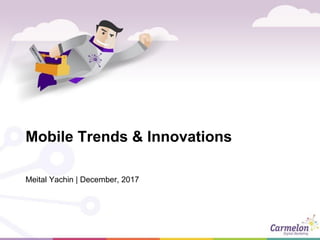 Mobile Trends & Innovations
Meital Yachin | December, 2017
 