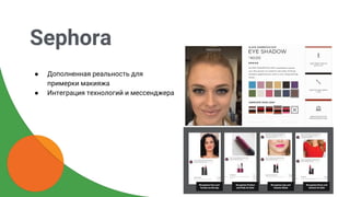 Sephora
● Дополненная реальность для
примерки макияжа
● Интеграция технологий и мессенджера
 
