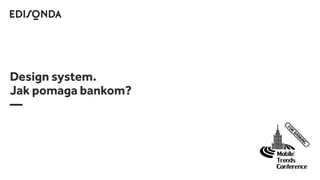 Design system.
Jak pomaga bankom?
—
 