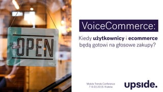 VoiceCommerce:
Kiedy użytkownicy i ecommerce
będą gotowi na głosowe zakupy?
Mobile Trends Conference
7-8.03.2019, Kraków
 