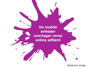 De mobile
    enheder
overtager vores
 online adfærd




                  Mobile first, Google
 