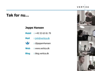 Tak for nu…


         Jeppe Hansen

         Mobil   : +45 53 63 81 79

         Mail    : jmh@vertica.dk

                 : @jeppemhansen

         Web     : www.vertica.dk

         Blog    : blog.vertica.dk
 