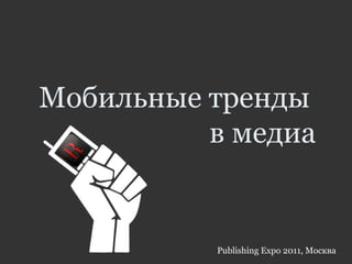 Мобильные тренды
в медиа
Publishing Expo 2011, Москва
 