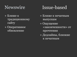 Newswire
+ Ближе к
традиционному
сайту
+ Оперативное
обновление
+ Ближе к печатным
выпускам
+ Ощущение
«законченности» от
прочтения
+ Дедлайны, близкие
к печатным
Issue-based
 