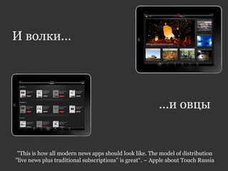 И волки…
…и овцы
"This is how all modern news apps should look like. The model of distribution
"live news plus traditional subscriptions" is great“. – Apple about Touch Russia
 