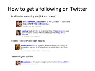 How to get a following on Twitter Be a filter for interesting info (link and retweet) Engage in conversation (@ people) Promote your content 