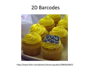 2D Barcodes http://www.flickr.com/photos/clevercupcakes/3985603967/ 