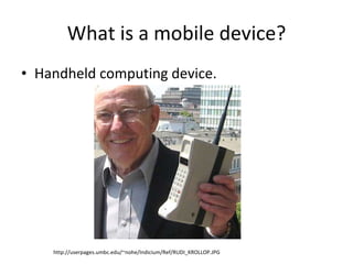 What is a mobile device? Handheld computing device. http://userpages.umbc.edu/~nohe/Indicium/Ref/RUDI_KROLLOP.JPG 