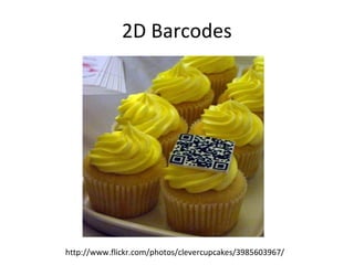 2D Barcodes
http://www.flickr.com/photos/clevercupcakes/3985603967/
 