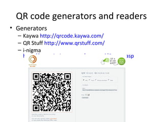 QR code generators and readers
• Generators
– Kaywa http://qrcode.kaywa.com/
– QR Stuff http://www.qrstuff.com/
– i-nigma
http://www.i-nigma.com/personal/Create.asp
 