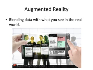 Augmented Reality
• Blending data with what you see in the real
world.
 
