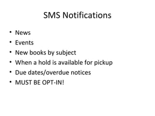 SMS Notifications
• News
• Events
• New books by subject
• When a hold is available for pickup
• Due dates/overdue notices
• MUST BE OPT-IN!
 