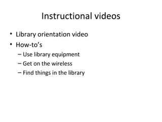 Instructional videos
• Library orientation video
• How-to’s
– Use library equipment
– Get on the wireless
– Find things in the library
 