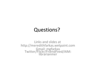 Questions?
Links and slides at
http://meredithfarkas.wetpaint.com
Gmail: mgfarkas
Twitter/Flickr/FriendFeed/AIM:
librarianmer
 