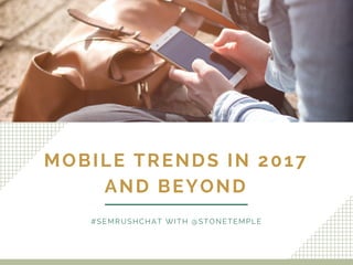 MOBILE TRENDS IN 2017
AND BEYOND
#SEMRUSHCHAT WITH @STONETEMPLE
 